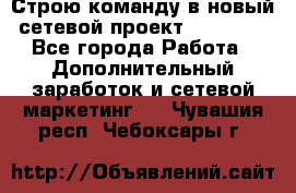 Строю команду в новый сетевой проект GREENWAY - Все города Работа » Дополнительный заработок и сетевой маркетинг   . Чувашия респ.,Чебоксары г.